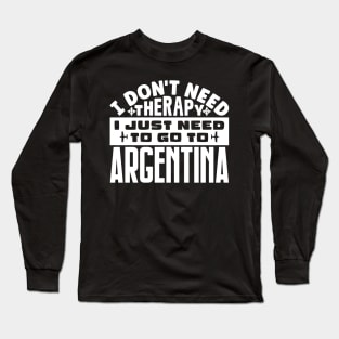 I don't need therapy, I just need to go to Argentina Long Sleeve T-Shirt